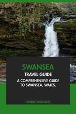 Swansea Travel Guide: A Comprehensive Guide to Swansea, Wales.