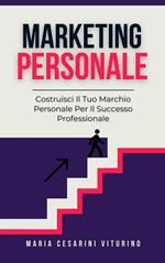 Marketing Personale: Costruisci Il Tuo Marchio Personale Per Il Successo Professionale