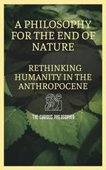 A Philosophy for the End of Nature: Rethinking Humanity in the Anthropocene