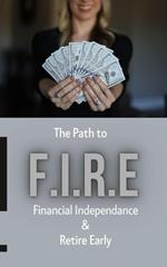 The Path To - F.I.R.E (Financial Independence & Retire Early)