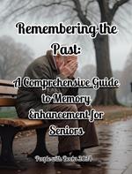 Remembering the Past: A Comprehensive Guide to Memory Enhancement for Seniors