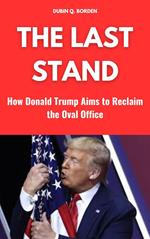 The Last Stand: How Donald Trump Aims to Reclaim the Oval Office