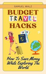 Budget Travel Hacks: How To Save Money While Exploring The World