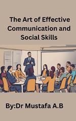 The Art of Effective Communication and Social Skills