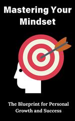 Mastering Your Mindset : The Blueprint for Personal Growth and Success