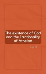 The Existence of God and the Irrationality of Atheism