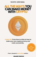 All The Ways You Can Make Money With Crypto (Crypto 101: From How to Mine to How to Make your Own Cryptocurrency and Trade Successfully)