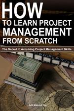 How to Learn Project Management from Scratch: The Secret to Acquiring Project Management Skills