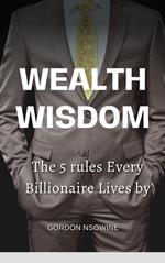 wealth Wisdom: The 5 Rules Every Billionaire Lives by