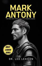 Mark Antony: The Rise and Tragic Fall of a Roman Legend