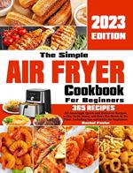 The Simple Air Fryer Cookbook For Beginners: 365 Amazingly Quick and Delicious Recipes to Fry, Grill, Roast, and Bake Pro Meals in No Time. Including tips and tricks for beginners.