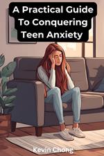 A Practical Guide To Conquering Teen Anxiety