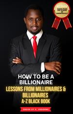 How To Be A Billionaire - Lessons From Millionaires & Billionaires A-Z Black Book