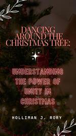 Dancing Around the Christmas Tree: Understanding the Power of Unity in Christmas