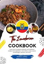 The Ecuadorian Cookbook: Learn how to Prepare Authentic and Traditional Recipes, from Appetizers, main Dishes, Soups, Sauces to Beverages, Desserts, and more