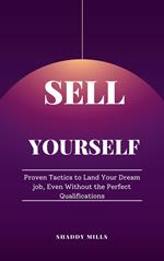 Sell Yourself: Proven Tactics to Land Your Dream job, Even Without the Perfect Qualifications