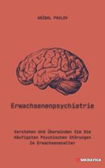 Erwachsenenpsychiatrie: Verstehen Und Überwinden Sie Die Häufigsten Psychischen Störungen Im Erwachsenenalter