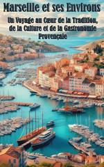 Marseille et ses Environs Un Voyage au Cœur de la Tradition, de la Culture et de la Gastronomie Provençale