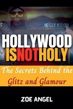 Hollywood is Not Holy: The Secrets Behind the Glitz and Glamour