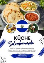 Küche Salvadorianische: Lernen sie, wie man Authentische Traditionelle Rezepte Zubereitet, von Vorspeisen, Hauptgerichten, Suppen und Soßen bis hin zu Getränken, Desserts und Vielem mehr