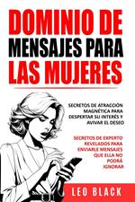 DOMINIO DE MENSAJES PARA LAS MUJERES: SECRETOS DE ATRACCIÓN MAGNÉTICA PARA DESPERTAR SU INTERÉS Y AVIVAR EL DESEO Secretos de Experto Revelados para Enviarle Mensajes que Ella No Podrá Ignorar