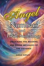 Angel Numbers and Divine Numerology: Unlocking the Meaning and Divine Messages of the Universe