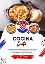 Cocina Croata: Aprenda a Preparar Auténticas Recetas Tradicionales, desde Aperitivos, Platos Principales, Sopas y Salsas hasta Bebidas, Postres y mucho más