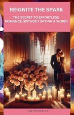 Reignite The Spark: The Secret To Effortless Romance (Without Saying a Word)