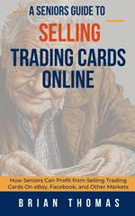 A Seniors Guide to Selling Trading Cards Online: How Seniors Can Profit from Selling Trading Cards On eBay, Facebook, and Other Markets