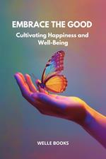 Embrace the Good: Cultivating Happiness and Well-Being
