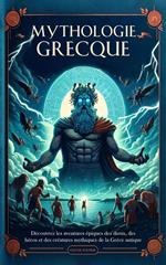 Mythologie Grecque: Découvrez les Aventures épiques des Dieux, des Héros et des Créatures Mythiques de la Grèce Antique