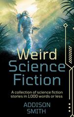 Weird Science Fiction: A Sci-Fi Flash Fiction Collection