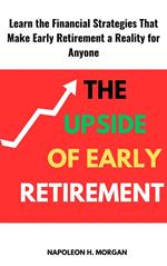 The Upside of Early Retirement: Learn the Financial Strategies That Make Early Retirement a Reality for Anyone