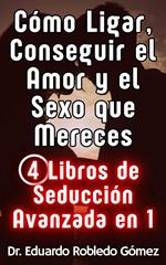 Cómo Ligar, Conseguir el Amor y el Sexo que Mereces 4 Libros de Seducción Avanzada en 1