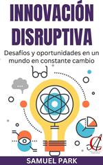 Innovación Disruptiva: Desafíos y oportunidades en un mundo en constante cambio