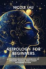 Astrology for Beginners: A Comprehensive Handbook of History, Basics, and Chart Interpretation