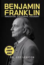 Benjamin Franklin: Innovator, Statesman, Visionary