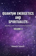Quantum Energetics and Spirituality Volume 4: Aligning with Universal Consciousness