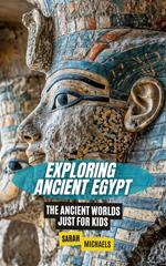 Exploring Ancient Egypt: The Ancient Worlds Just For Kids