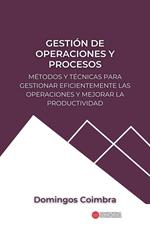 Gestión de Operaciones y Procesos: Métodos y técnicas para gestionar eficientemente las operaciones y mejorar la productividad