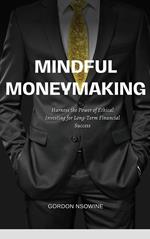 Mindful Money Making: Harness the Power of Ethical Investing for Long-Term Financial Success