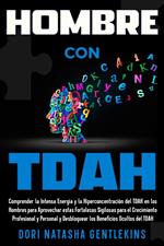 Hombre con TDAH: Comprender la Intensa Energía y la Hiperconcentración del TDAH en los Hombres para Aprovechar estas Fortalezas Sigilosas para el Crecimiento ... y Personal y Desbloquear