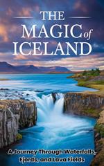 The Magic of Iceland : A Journey Through Waterfalls, Fjords, and Lava Fields