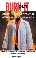 Burn It Out: Ignite Hidden Potential With Self-Compassion - Book 1: Wisdom of Cooking Delicacies Out of Suffering