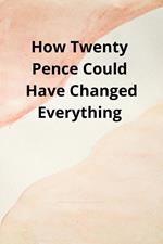 How Twenty Pence Could Have Changed Everything