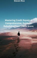 Mastering Credit Repair: A Comprehensive Guide To Rebuilding Your Credit Score