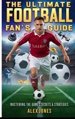 The Ultimate Football Fan’s Guide: Mastering the Game’s Secrets & Strategies