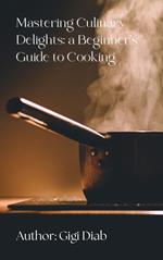 Mastering Culinary Delights: A Beginner's Guide to Cooking