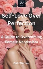 Self-Love Over Perfection: A Guide to Overcoming Female Narcissism