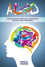 ADHD: Understanding Symptoms, Treatments, and Self-Help Strategies